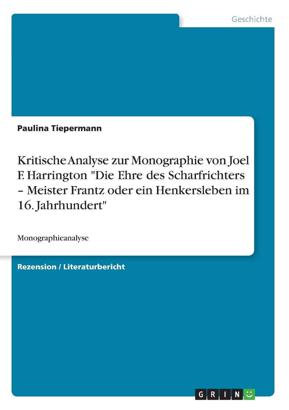 Kritische Analyse zur Monographie von Joel F. Harrington "Die Ehre des Scharfrichters - Meister Frantz oder ein Henkersleben im 16. Jahrhundert": Monographieanalyse Reference Books