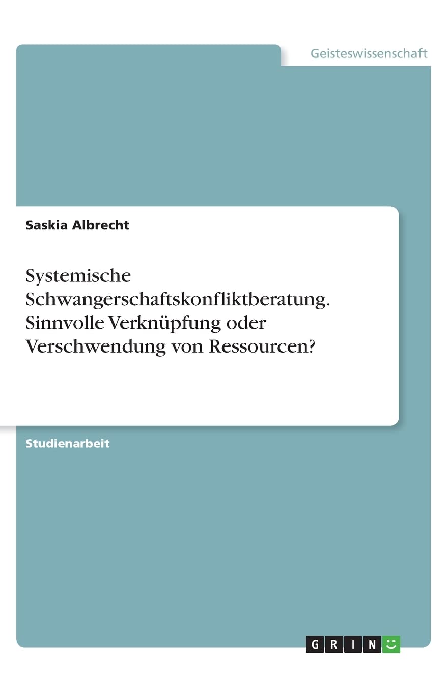 Systemische Schwangerschaftskonfliktberatung. Sinnvolle Verknüpfung oder Verschwendung von Ressourcen? Social Sciences