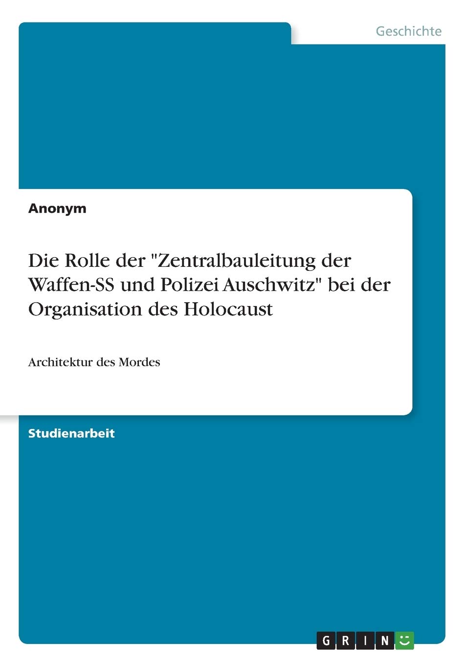 Die Rolle der "Zentralbauleitung der Waffen-SS und Polizei Auschwitz" bei der Organisation des Holocaust: Architektur des Mordes German history