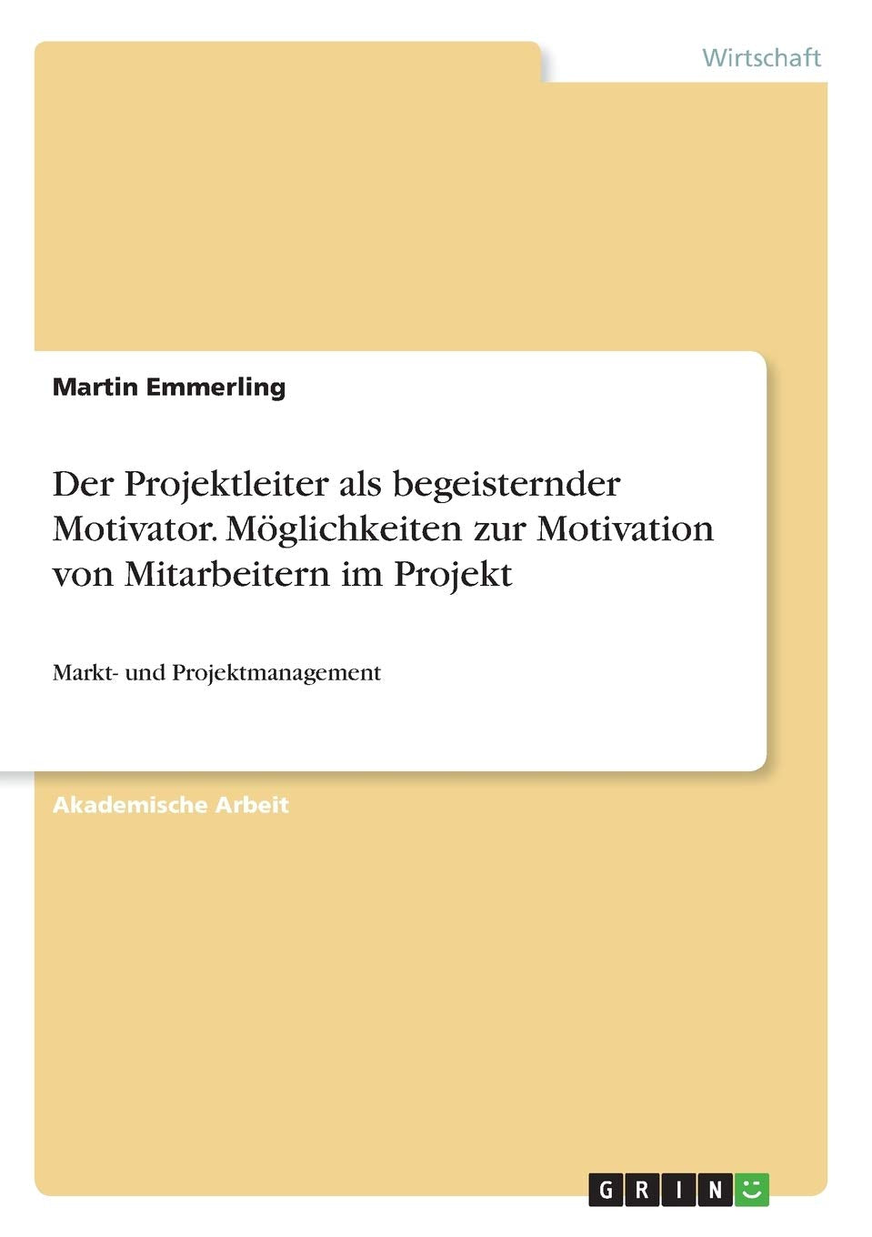 Der Projektleiter als begeisternder Motivator. Möglichkeiten zur Motivation von Mitarbeitern im Projekt: Markt- und Projektmanagement Law