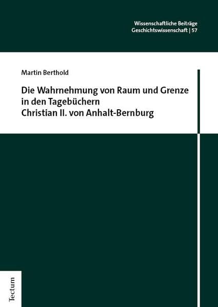 Die Wahrnehmung von Raum und Grenze in den Tagebüchern Christian II. von Anhalt-Bernburg Politics & History