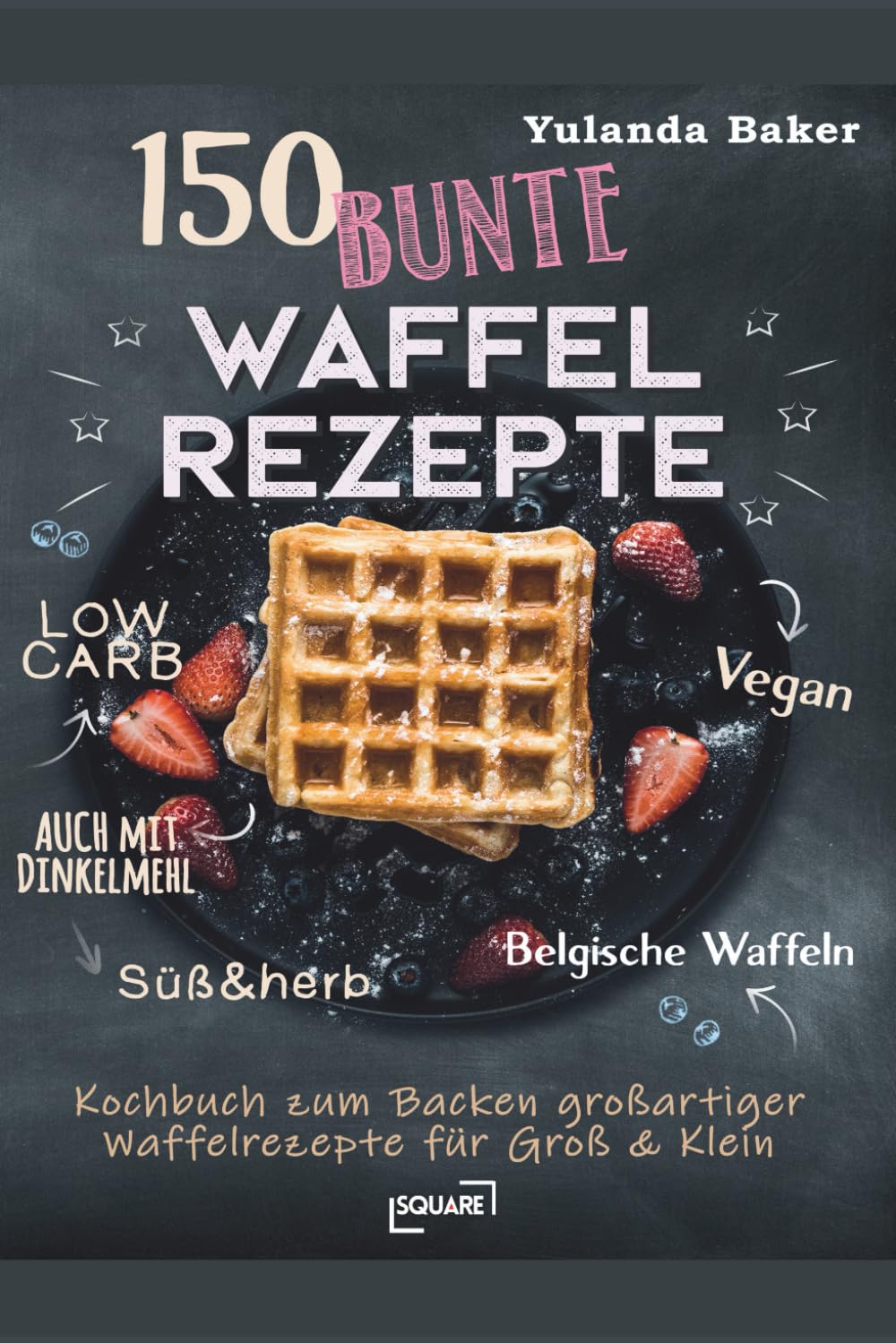 150 bunte Waffel Rezepte: Low Carb, Vegan, auch mit Dinkelmehl, Belgische Waffeln, süß & herb: Kochbuch zum Backen großartiger Waffelrezepte für Groß & Klein (SQUARE Bücher) Cooking & Enjoying
