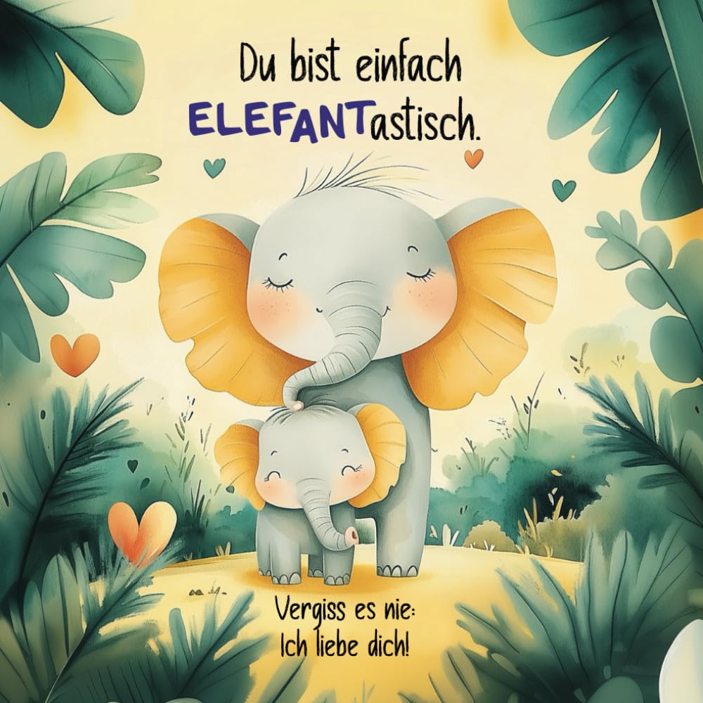 Du bist einfach ELEFANastisch. Vergiss es nie: Ich liebe dich!: Ein lustiges und bezauberndes Kinderbuch über die unendliche Liebe Parents & Children