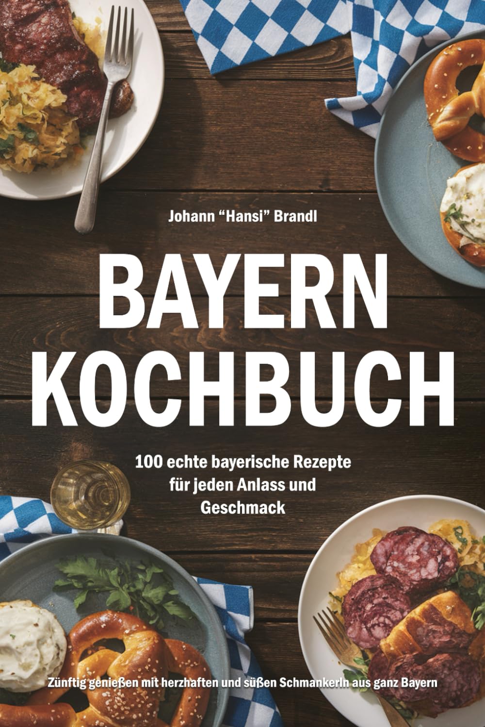 Bayern Kochbuch – 100 echte bayerische Rezepte für jeden Anlass und Geschmack: Zünftig genießen mit herzhaften und süßen Schmankerln aus ganz Bayern Cooking & Enjoying