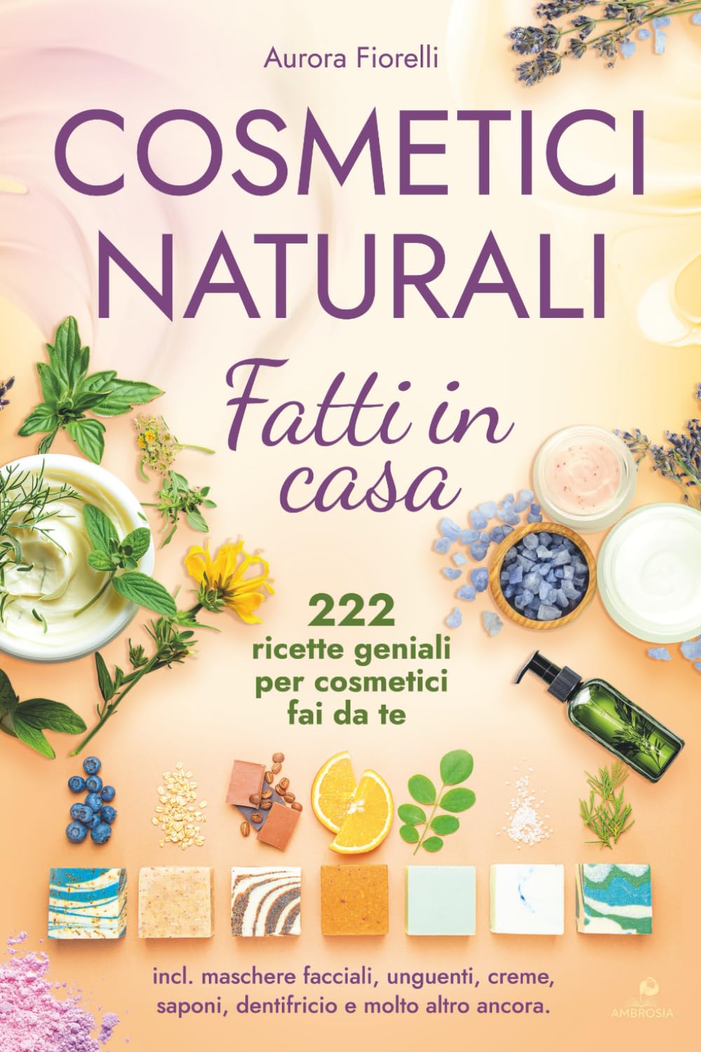Cosmetici naturali fatti in casa: 222 ricette geniali per cosmetici fai da te - incl. maschere facciali, unguenti, creme, saponi, dentifricio e molto altro ancora. book