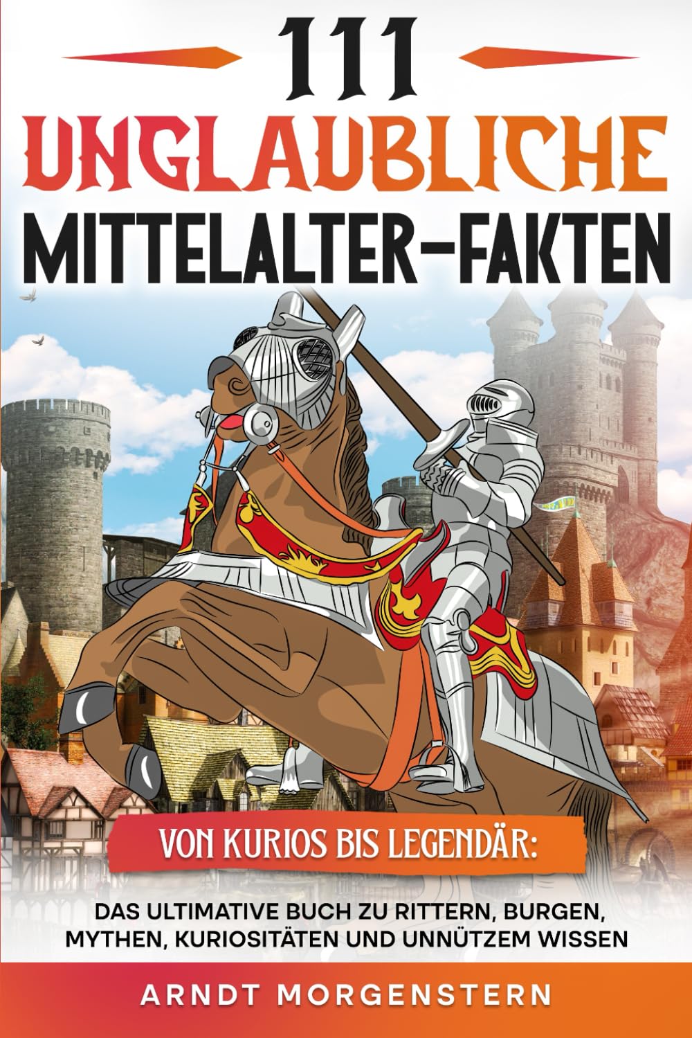 111 unglaubliche Mittelalter-Fakten: Das ultimative Buch zu Rittern, Burgen, Mythen, Kuriositäten und unnützem Wissen Politics & History