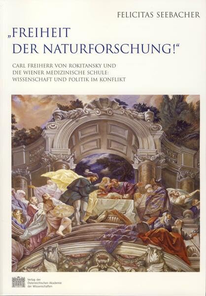 Freiheit der Naturforschung. Carl Freiherr von Rokitansky und die Wiener Medizinische Schule Wissenschaft und Politik im Konflikt Medicine