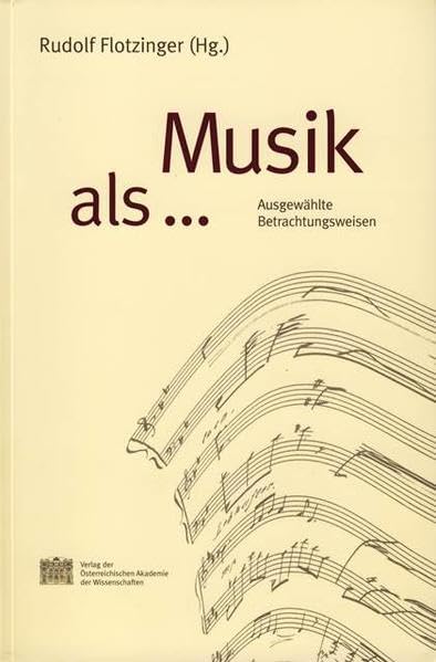 Musik als...: Ausgewählte Betrachtungsweisen (Sitzungsberichte der philosophisch-historischen Klasse, Band 28) Philosophy