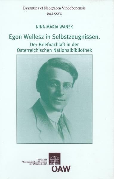 Egon Wellesz in Selbstzeugnissen. Der Briefnachlaß in der Österreichischen Nationalbibliothek (Byzantina et Neograeca Vindobonensia, Band 27) Essays & Short Stories