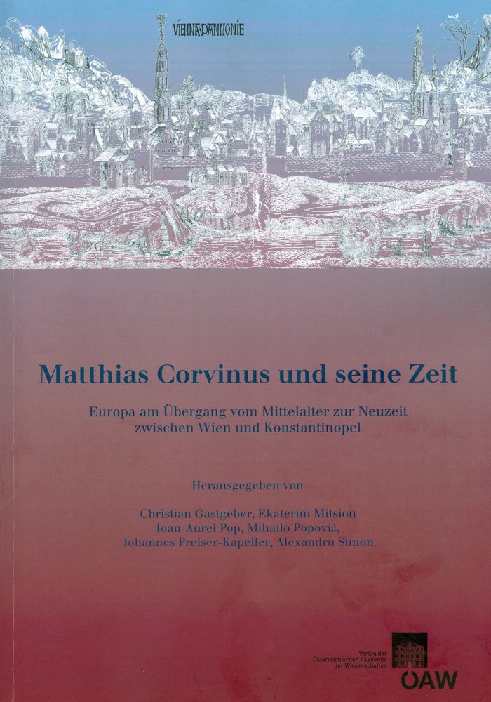 Matthias Corvinus und seine Zeit: Europa am Übergang vom Mittelalter zur Neuzeit zwischen Wien und Konstantinopel (Denkschriften der philosophisch-historischen Klasse, Band 27) Politics & History