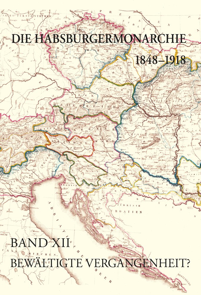 Bewältigte Vergangenheit?: Band XII: Die nationale und internationale Historiographie zum Untergang der Habsburgermonarchie als ideelle Grundlage für ... (Die Habsburgermonarchie 1848-1918, Band 12) Politics & History