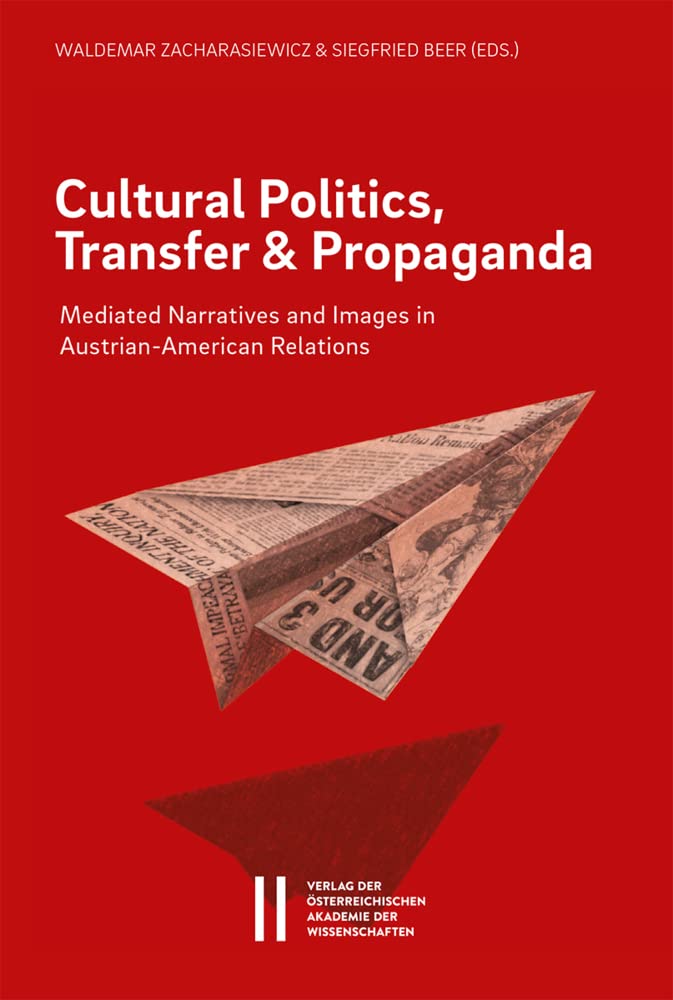Cultural Politics, Transfer, and Propaganda: Mediated Narratives and Images in Austrian-American Relations (Sitzungsberichte der philosophisch-historischen Klasse) Books