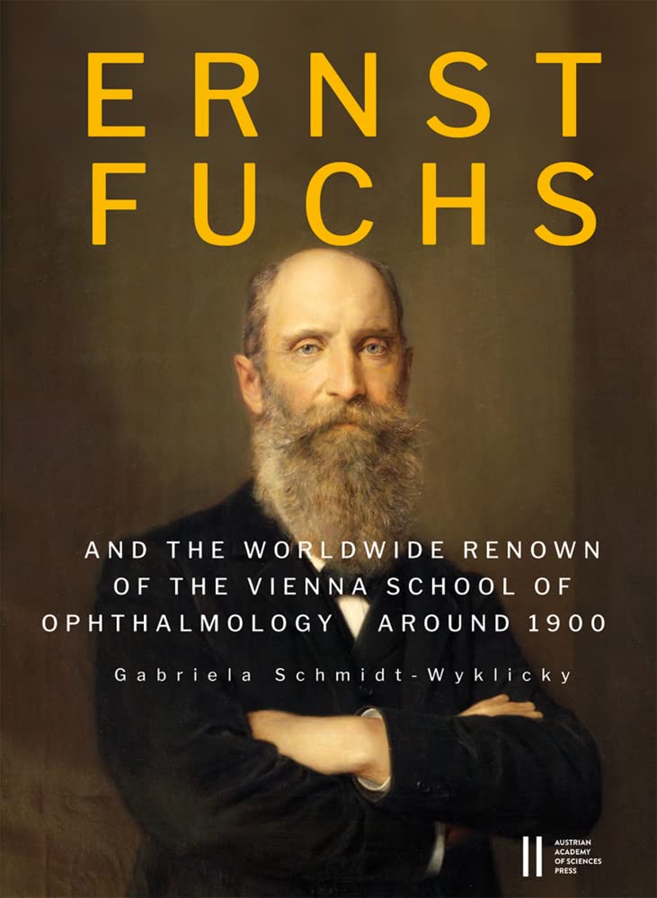 Ernst Fuchs (1851–1930): and the Worldwide Renown of the Vienna School of Ophthalmology around 1900. A documentary biography. Translated from the German by Otmar Binder Medicine