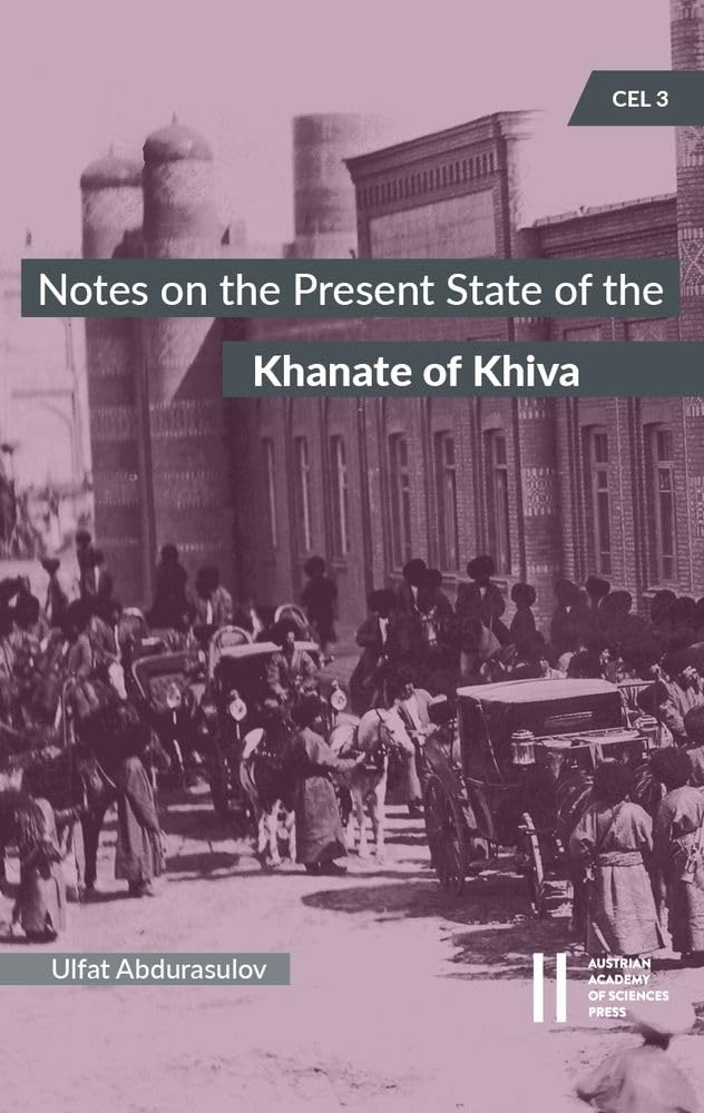 Notes on the Present State of the Khanate of Khiva by the Head of the Amu-Darya Department Colonel Nil Lykoshin, 1912: Edited, Translated and Annotated by Ulfat Abdurasulov (Central Eurasian Library) Social Sciences