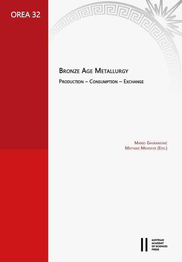 Bronze Age Metallurgy: Production ‒ Consumption ‒ Exchange. Proceedings of the Workshop “UK-Gespräche” at the Austrian Academy of Sciences: 20th ... (OREA: Oriental and European Archaeology) Social Sciences