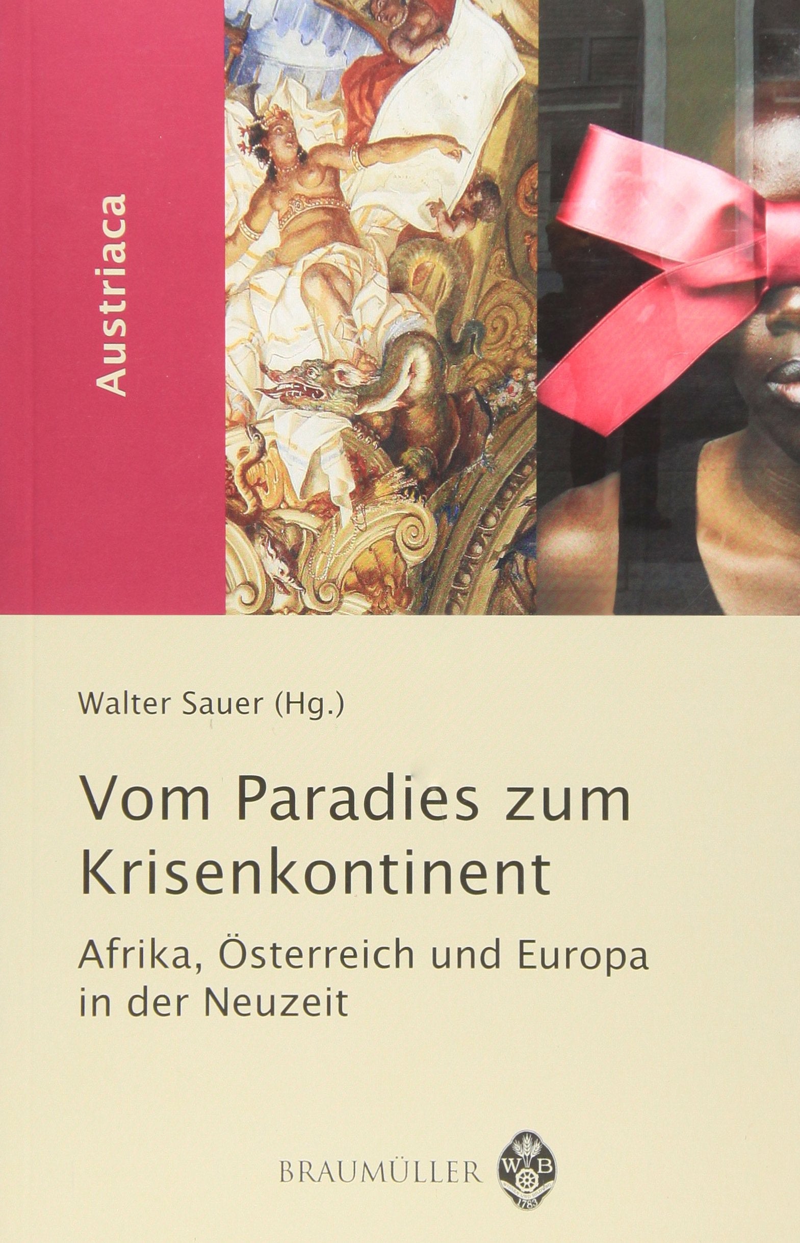Vom Paradies zum Krisenkontinent: Afrika, Österreich und Europa in der Neuzeit (Austriaca: Schriftenreihe des Instituts für Österreichkunde) Politics & History