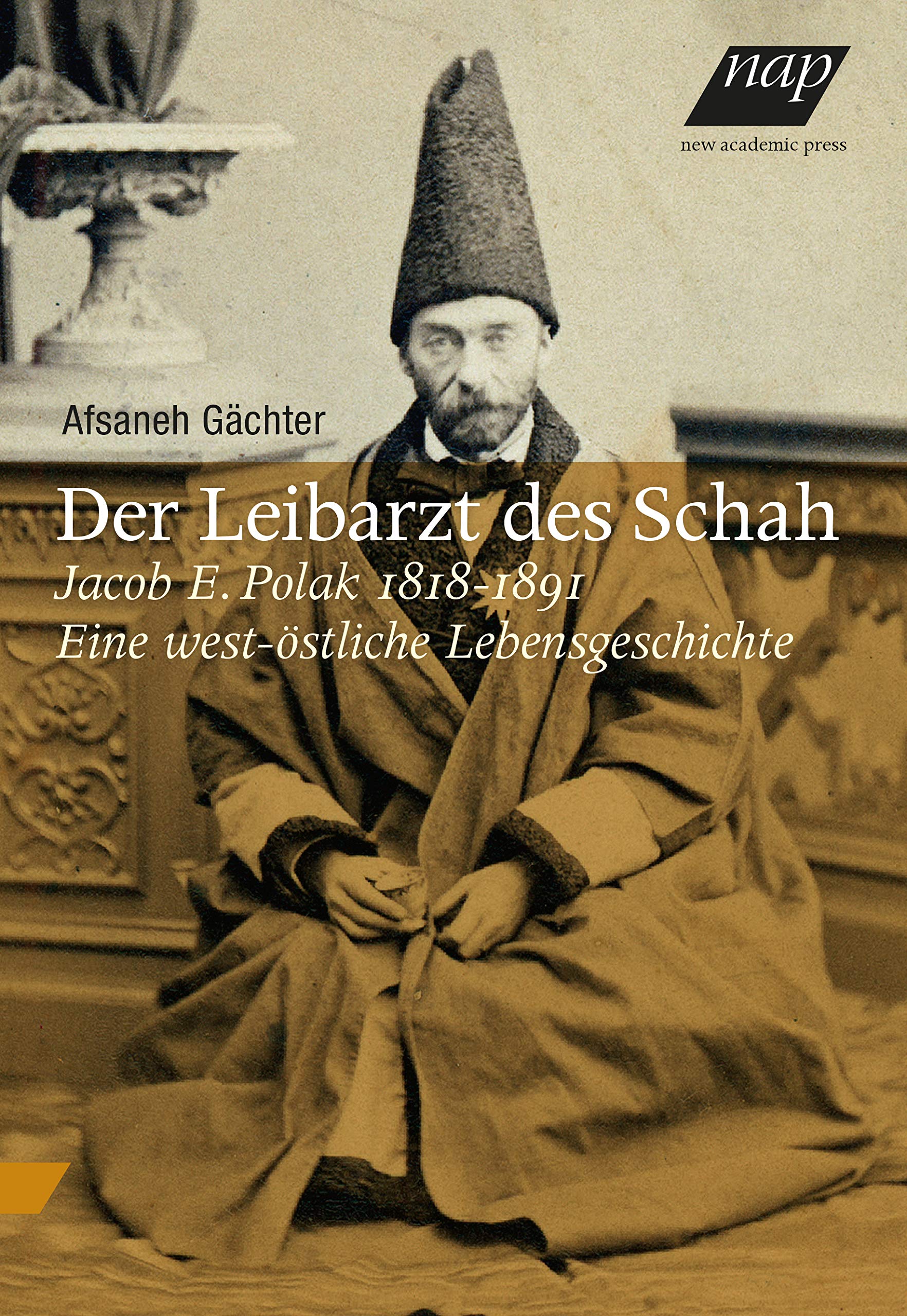 Der Leibarzt des Schah: Jacob E. Polak 1818-1891. Eine west-östliche Lebensgeschichte Politics & History