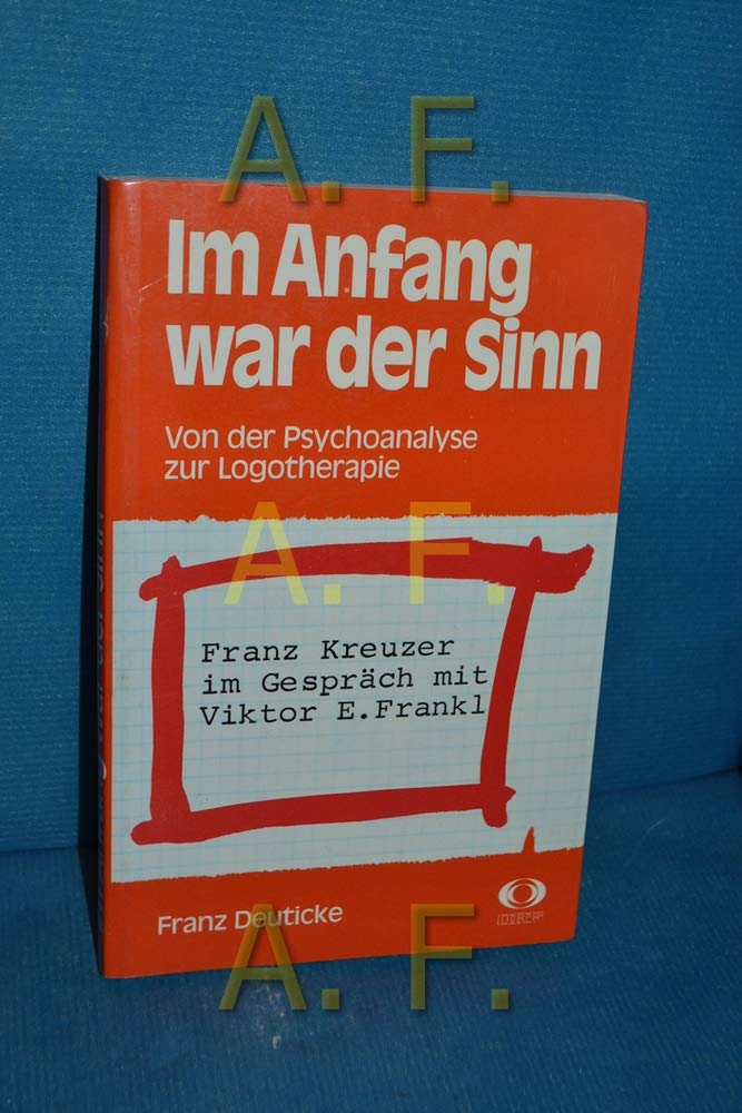 Im Anfang war der Sinn Von der Psychoanalyse zur Logotherapie: Franz Kreuzer im Gespräch mit Viktor E. Frankl Psychology