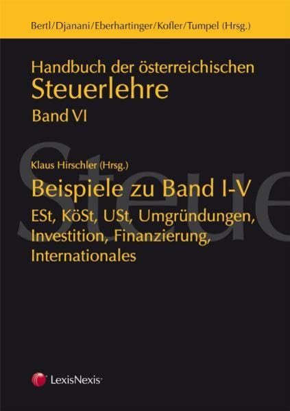 Handbuch der Österreichischen Steuerlehre / Handbuch der Österreichischen Steuerlehre VI - Beispiele zu Band I - V: ESt, KöSt, USt, Umgründungen, Investition, Finanzierung, Internationales Law