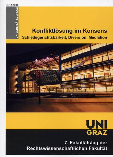 Konfliktlösung im Konsens: Schiedsgerichtsbarkeit, Diversion, Mediation 7. Fakultätstag der Rechtswissenschaftlichen Fakultät (Grazer Universitätsverlag) Law