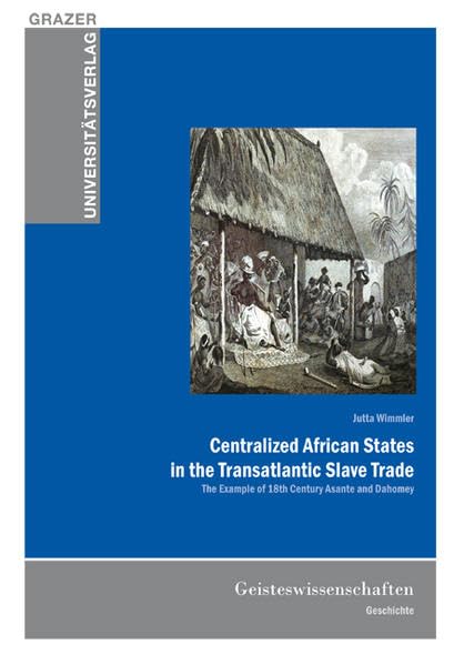 Centralized African States in the Transatlantic Slave Trade: The Example of 18th Century Asante and Dahomey (Grazer Universitätsverlag - Reihe Habilitationen, Dissertationen, Diplomarbeiten) Film, Art & Culture