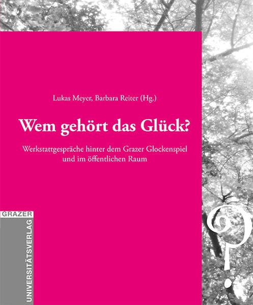 Wem gehört das Glück? Werkstattgespräche hinter dem Grazer Glockenspiel und im öffentlichen Raum (Grazer Universitätsverlag - Allgemeine wissenschaftliche Reihe) Philosophy