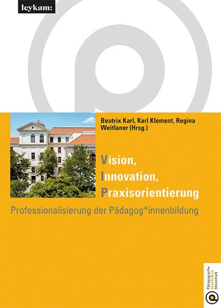 Vision Innovation Praxisorientierung Professionalisierung der Pädagog*innenbildung: Festschrift für Elgrid Messner (Studienreihe der Pädagogischen Hochschule Steiermark) Books