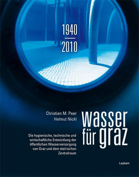 Wasser für Graz: Die hygienische, technische und wirtschaftliche Entwicklung der öffentlichen Wasserversorgung von Graz und dem steirischen Zentralraum Natural Sciences