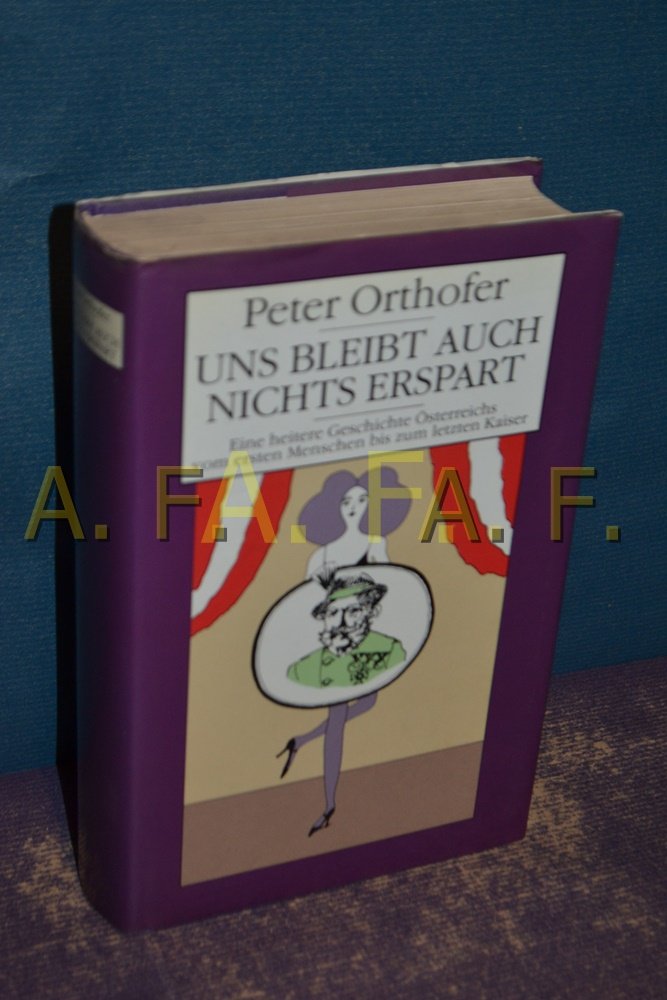 Uns bleibt auch nichts erspart. Eine beispiellose Chronik Österreichs vom ersten Menschen bis zum letzten Kaiser Reference Books