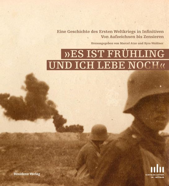 Es ist Frühling und ich lebe noch Eine Geschichte des Ersten Weltkriegs in Infinitiven Von Aufzeichnen bis Zensieren Politics & History