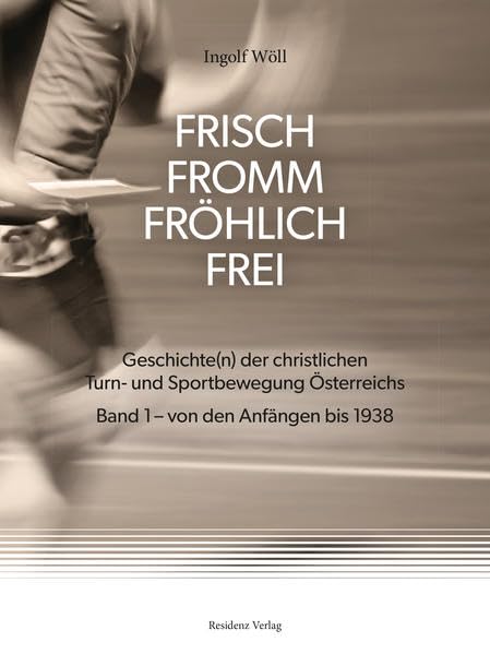 FRISCH FROMM FRÖHLICH FREI: Geschichte(n) der christlichen Turn- und Sportbewegung Österreichs Band 1 - von den Anfängen bis 1938 Politics & History