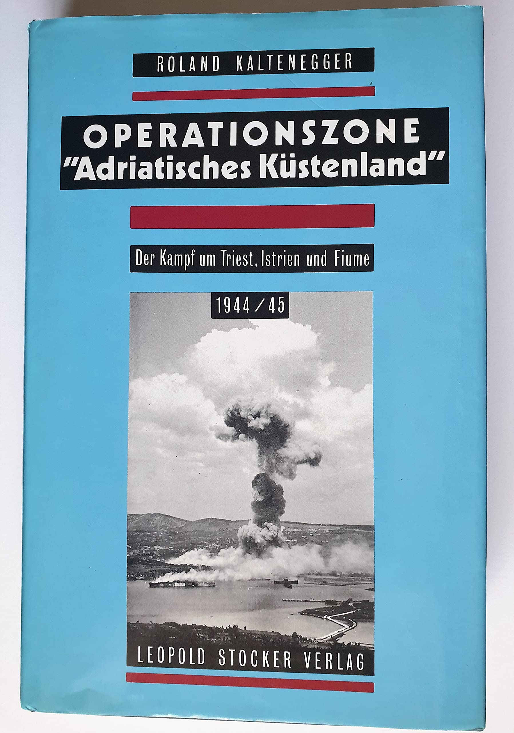 Operationszone "Adriatisches Küstenland": Der Kampf um Triest, Istrien und Fiume 1944/45 Politics & History