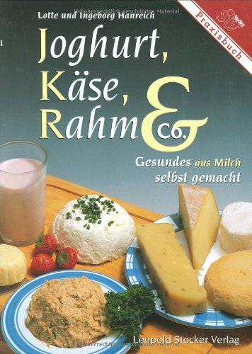 Joghurt, Käse, Rahm & Co.: Gesundes aus Milch selbst gemacht Cooking & Enjoying