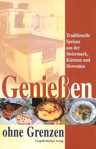 Geniessen ohne Grenzen: Traditionelle Speisen aus der Steiermark, Kärnten, Slowenien: Traditionelle Speisen aus der Steiermark, Kärnten und Slowenien Leisure, Home & Garden