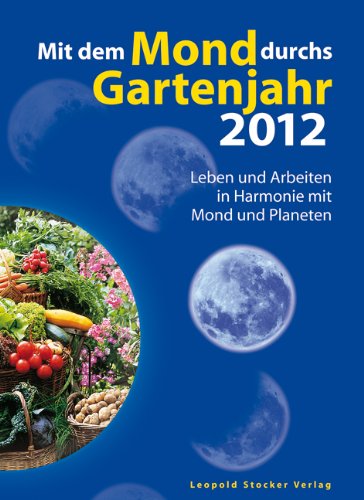 Mit dem Mond durchs Gartenjahr 2012: Leben und Arbeiten in Harmonie mit Mond und Planeten Garden & Plants