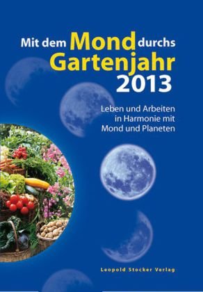 Mit dem Mond durchs Gartenjahr 2013: Leben und Arbeiten in Harmonie mit Mond und Planeten Garden & Plants