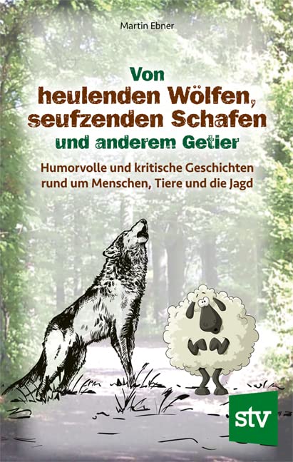 Von heulenden Wölfen, seufzenden Schafen & anderem Getier: Humorvolle und kritische Geschichten rund um Menschen, Tiere und die Jagd Leisure, Home & Garden