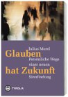Glauben hat Zukunft: Persönliche Wege einer neuen Sinnfindung Religion & Esotericism