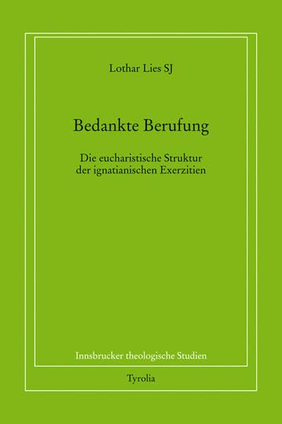 Bedankte Berufung: Die eucharistische Struktur der ignatianischen Exerzitien. Mit einer Einführung von Diözesanbischof Dr. Manfred Scheuer (Innsbrucker theologische Studien) Religion & Esotericism