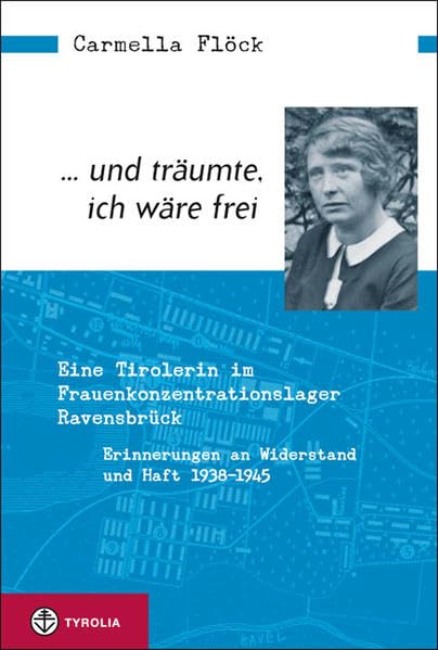 ... und träumte, ich wäre frei: Eine Tirolerin im Frauenkonzentrationslager Ravensbrück. Erinnerungen an Widerstand und Haft 1938–1945 German history
