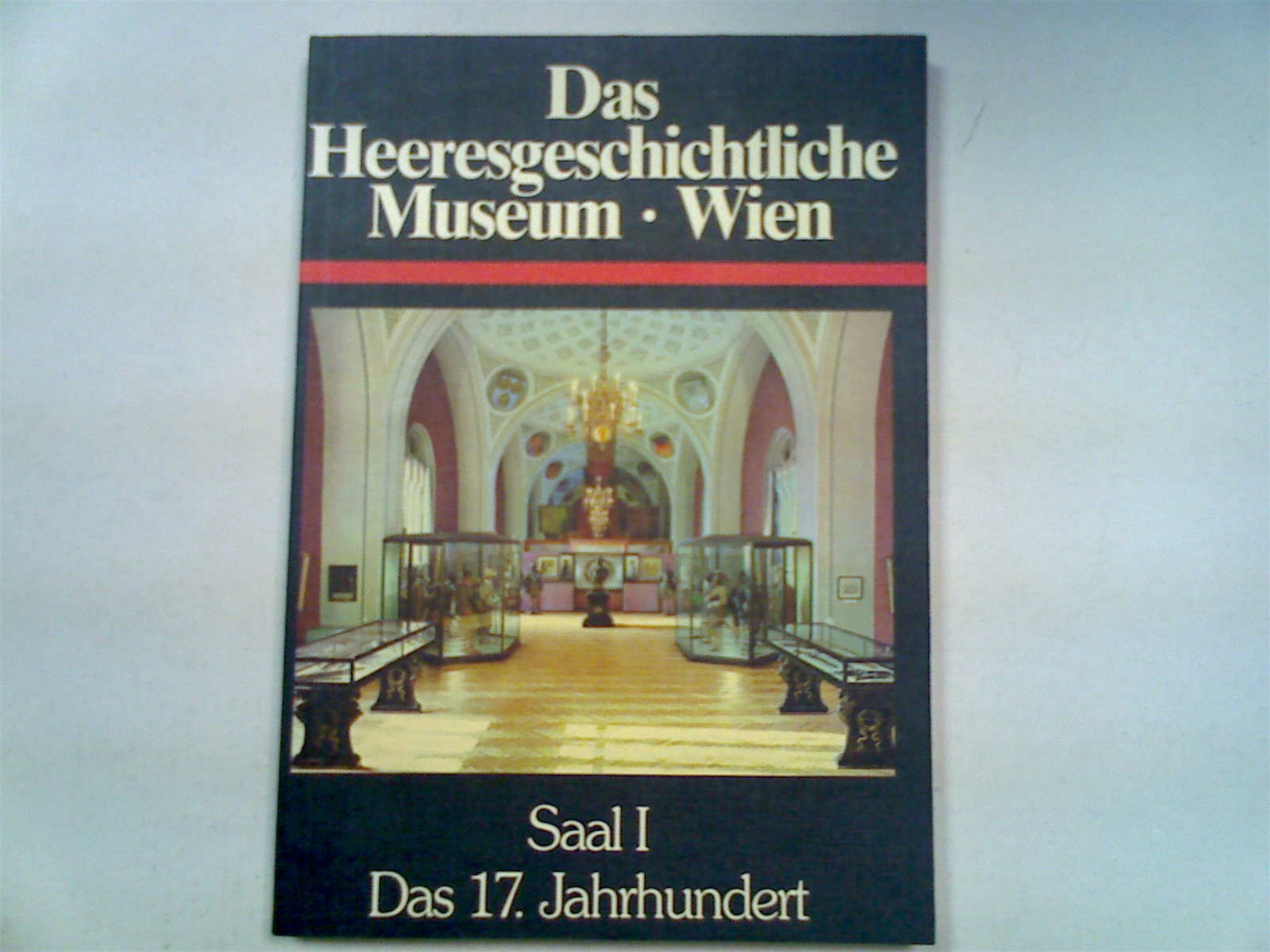 Das Heeresgeschichtliche Museum Wien Saal I Das 17. Jahrhundert Führer durch das Museum Zweiter Band Books