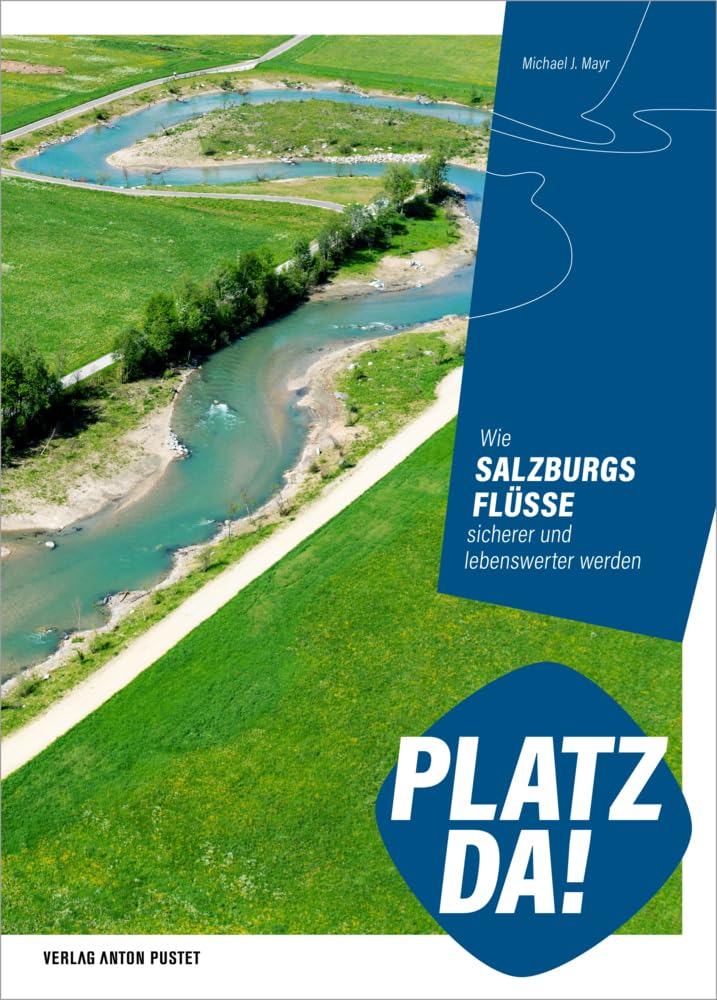 Platz da!: Wie Salzburgs Flüsse sicherer und lebenswerter werden: Dokumentation des Schutzwasserbaus seit Anfang der 2000er-Jahre Business & Technology