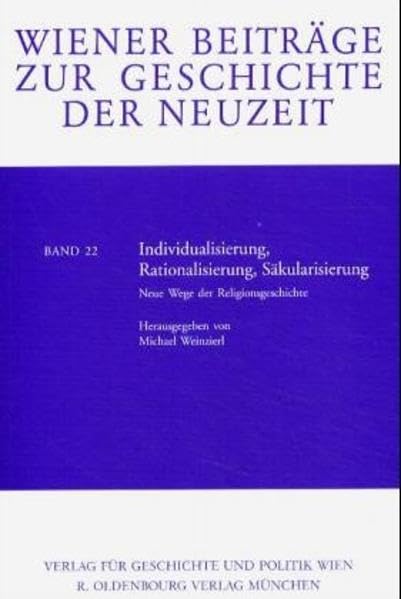 Individualisierung, Rationalisierung, Säkularisierung: Neue Wege der Religionsgeschichte (Wiener Beiträge zur Geschichte der Neuzeit) Philosophy