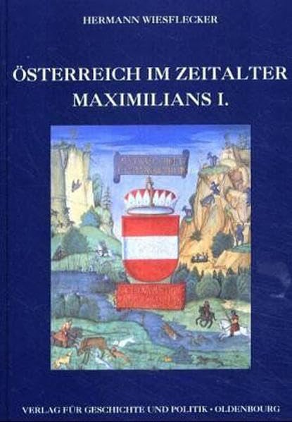 Österreich im Zeitalter Maximilians I.: Die Vereinigung der Länder zum frühmodernen Staat. Der Aufstieg zur Weltmacht Politics & History