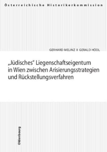 Jüdisches Liegenschaftseigentum in Wien zwischen Arisierungsstrategien und Rückstellungsverfahren (Veröffentlichungen der Österreichischen ... und Entschädigungen seit 1945 in Österreich) German history