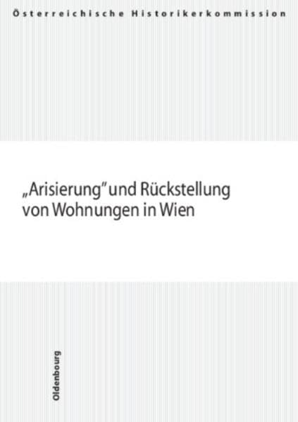 Arisierung und Rückstellung von Wohnungen in Wien (Veröffentlichungen der Österreichischen Historikerkommission. Vermögensentzug während der NS-Zeit ... und Entschädigungen seit 1945 in Österreich) German history