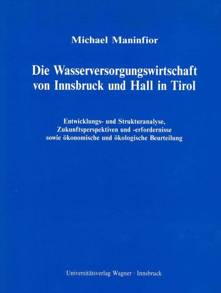 Die Wasserversorgungswirtschaft von Innsbruck und Hall in Tirol: Entwicklungs- und Strukturanalyse, Zukunftsperspektiven und -erfordernisse sowie ... Beurteilung. (Tiroler Wirtschaftsstudien) Politics & History