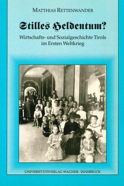 Stilles Heldentum? Wirtschafts- und Sozialgeschichte Tirols im Ersten Weltkrieg (Tirol im ersten Weltkrieg: Politik, Wirtschaft und Gesellschaft) Business, Finance & Career