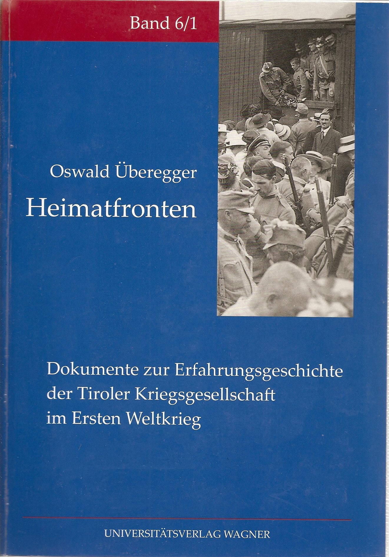 Heimatfronten. Dokumente zur Erfahrungsgeschichte der Tiroler Kriegsgesellschaft im Ersten Weltkrieg (Tirol im ersten Weltkrieg: Politik, Wirtschaft und Gesellschaft) Books