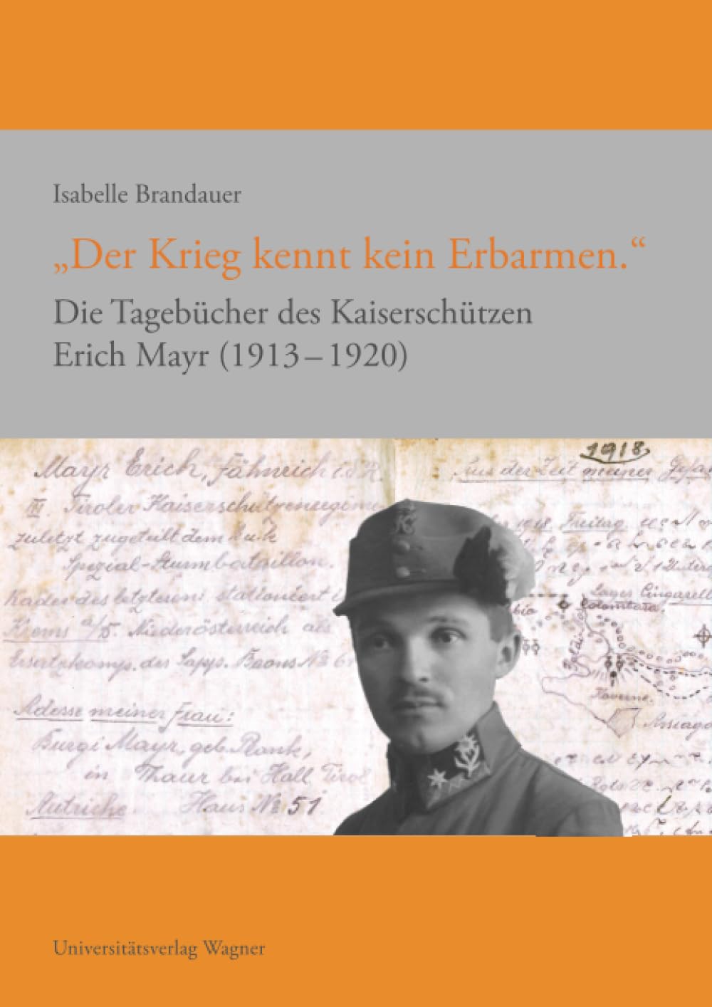 "Der Krieg kennt kein Erbarmen.": Die Tagebücher des Kaiserschützen Erich Mayr 1913-1920 (Erfahren - Erinnern - Bewahren. Schriftenreihe ZEG, Band 2) Essays & Short Stories